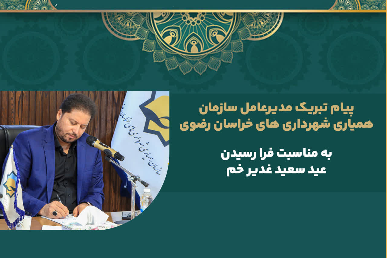 پیام تبریک مدیرعامل سازمان همیاری شهرداری های خراسان رضوی به مناسبت فرا رسیدن عید سعید غدیر خم